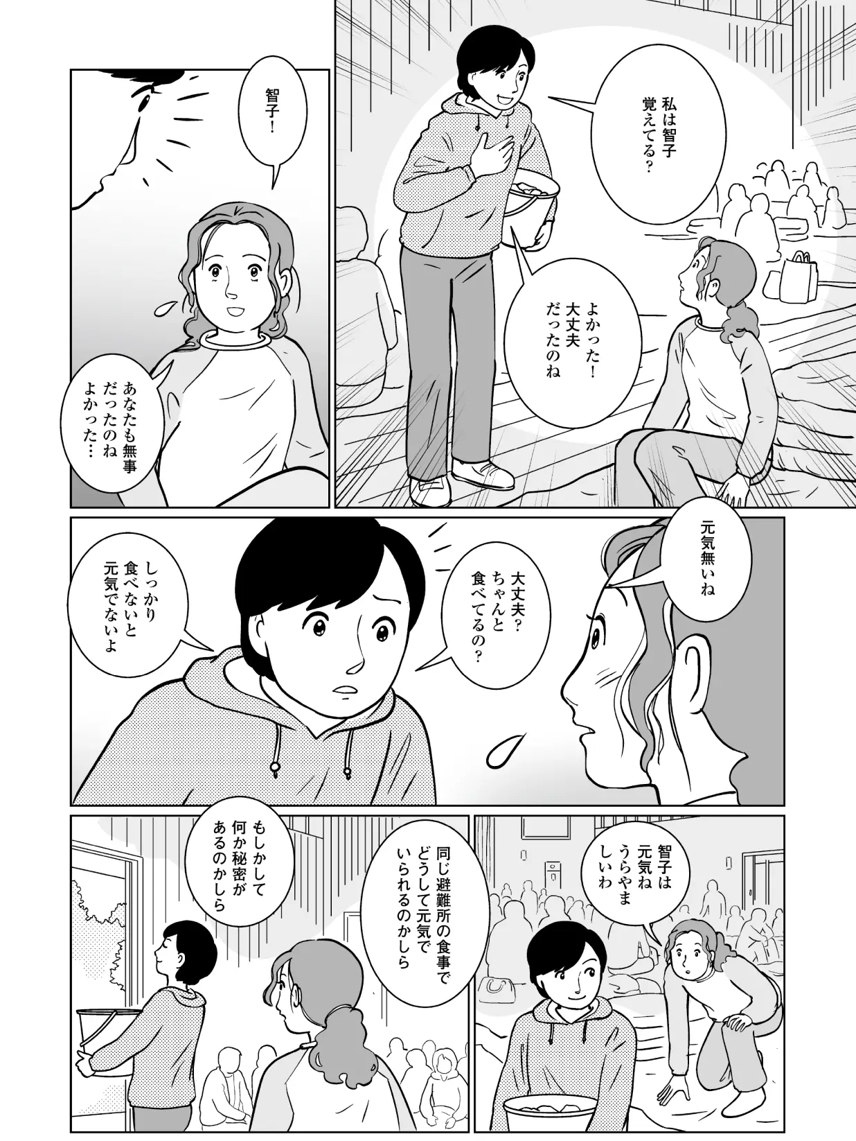 智子「よかった!大丈夫だったのね」 聡美「智子!あなたも無事だったのね。よかった。」 智子「大丈夫?ちゃんと食べてるの?しっかり食べないと元気でないよ。」 聡美「智子は元気ね。うらやましいわ。」 同じ避難所の食事でどうして元気でいられるのかしら。もしかして何か秘密があるのかしら。